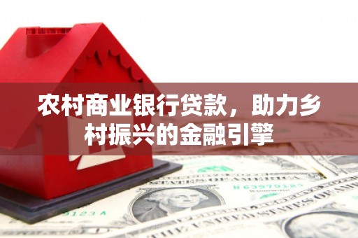 南化农村商业银行贷款，助力乡村振兴的金融引擎