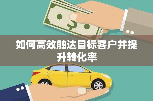 南化如何高效触达目标客户并提升转化率