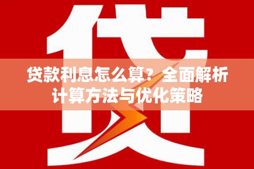 南化贷款利息怎么算？全面解析计算方法与优化策略