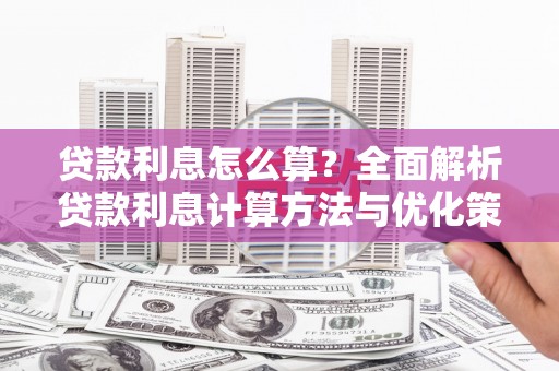 南化贷款利息怎么算？全面解析贷款利息计算方法与优化策略