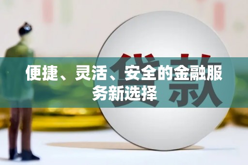 南化便捷、灵活、安全的金融服务新选择