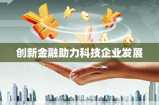 南化创新金融助力科技企业发展
