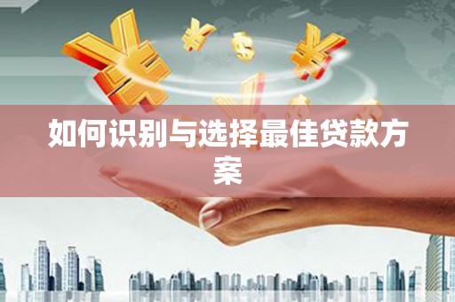 南化如何识别与选择最佳贷款方案