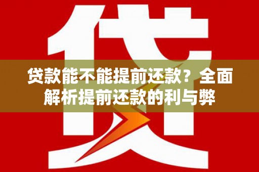 南化贷款能不能提前还款？全面解析提前还款的利与弊