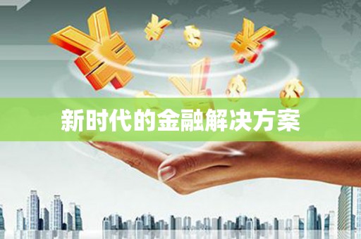 南化新时代的金融解决方案
