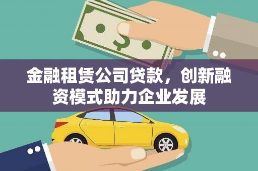 南化金融租赁公司贷款，创新融资模式助力企业发展