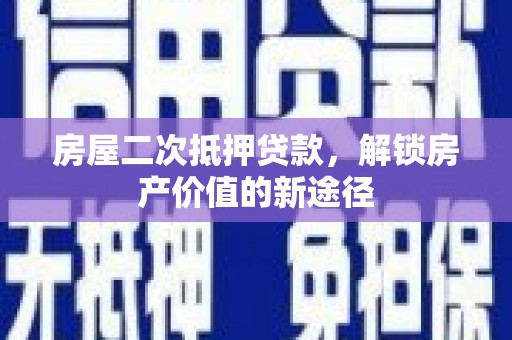 南化房屋二次抵押贷款，解锁房产价值的新途径