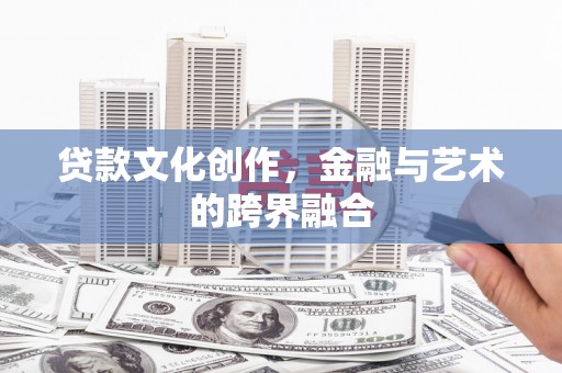南化贷款文化创作，金融与艺术的跨界融合