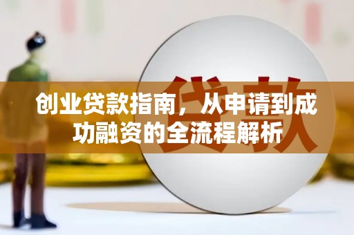 南化创业贷款指南，从申请到成功融资的全流程解析