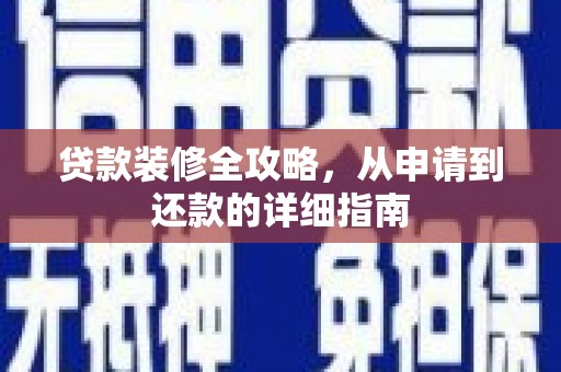 南化贷款装修全攻略，从申请到还款的详细指南
