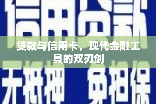 南化贷款与信用卡，现代金融工具的双刃剑